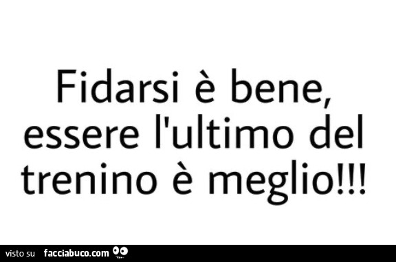 Fidarsi è bene essere l ultimo del trenino è meglio condiviso da