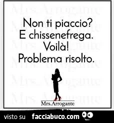 Non ti piaccio? E chissenefrega. Voilร ! Problema risolto