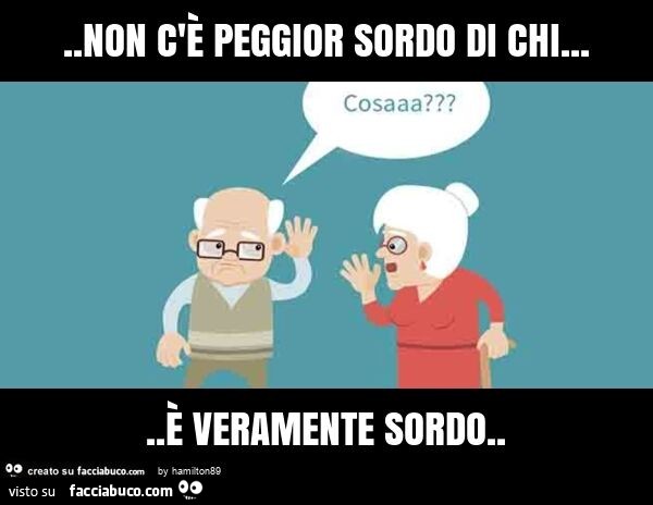Non c'è peggior sordo di chi… è veramente sordo