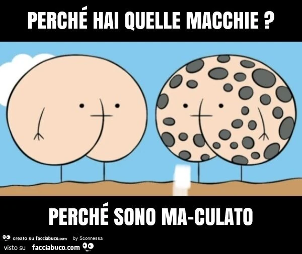 Perché hai quelle macchie? Perché sono ma-culato