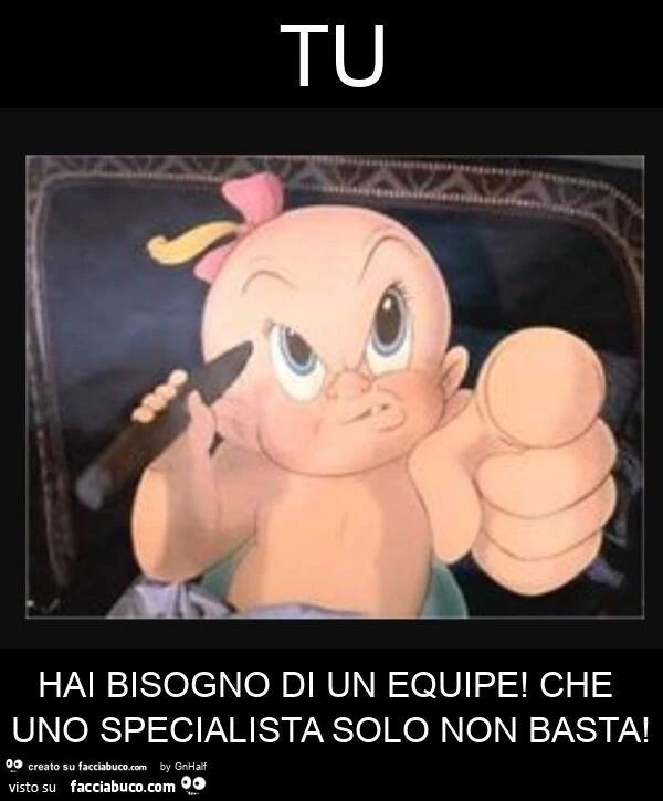 Tu hai bisogno di un equipe! Che uno specialista solo non basta