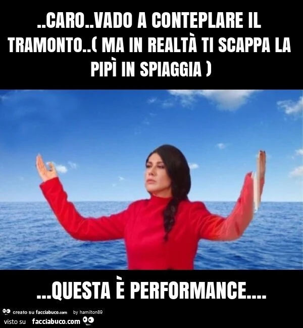 Caro. Vado a conteplare il tramonto. ( Ma in realtà ti scappa la pipì in spiaggia )&hellip; questa è performance