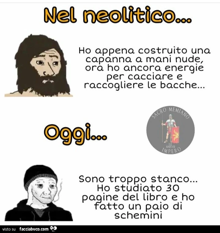 Nel neolitico: ho appena costruito una capanna a mani nude, ora ho ancora energie per cacciare e raccogliere le bacche&hellip; Oggi: sono troppo stanco&hellip; ho studiato 30 pagine del libro e ho fatto un paio di schemini