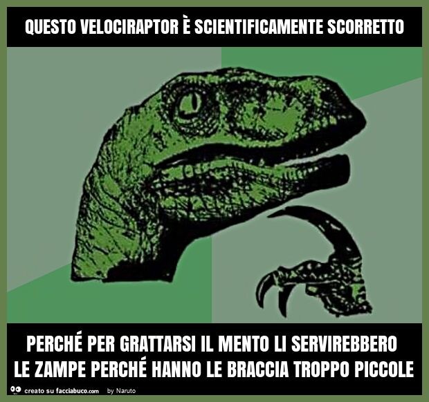 Questo velociraptor è scientificamente scorretto perché per grattarsi il mento li servirebbero le zampe perché hanno le braccia troppo piccole