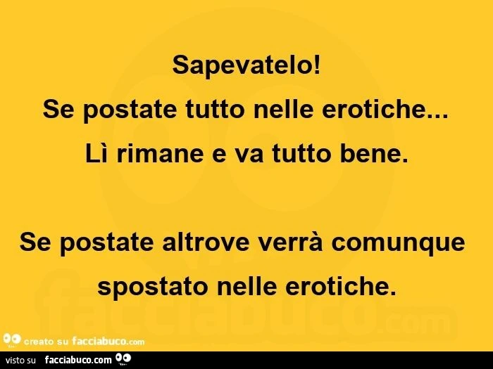 Sapevatelo! Se postate tutto nelle erotiche&hellip; lì rimane e va tutto bene. Se postate altrove verrà comunque spostato nelle erotiche