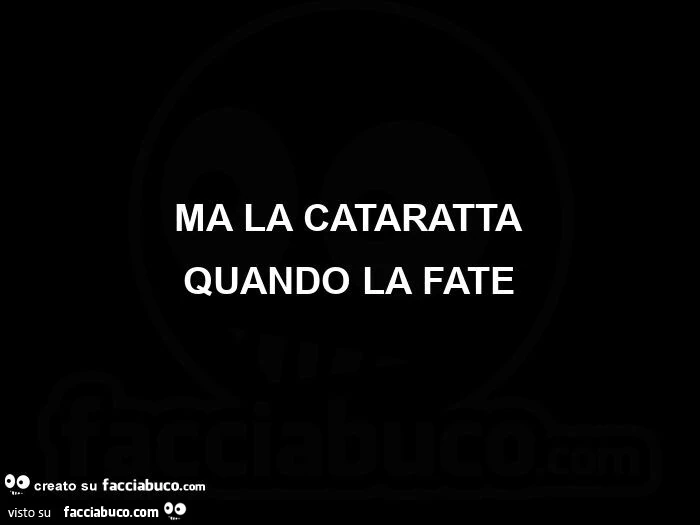 Ma la cataratta quando la fate