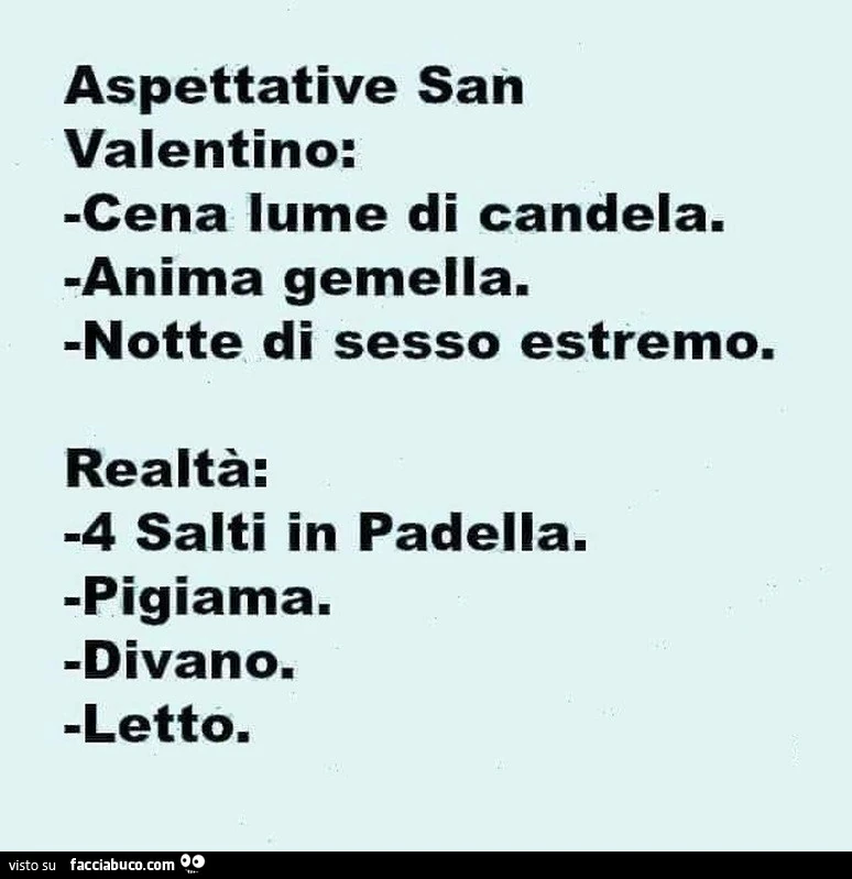 Aspettative san valentino: cena lume di candela. Anima gemella. Notte di sesso estremo. Realtà: 4 salti in padella. Pigiama. Divano. Letto