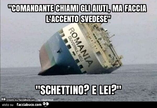 "comandante chiami gli aiuti, ma faccia l'accento svedese" "schettino? E lei? "