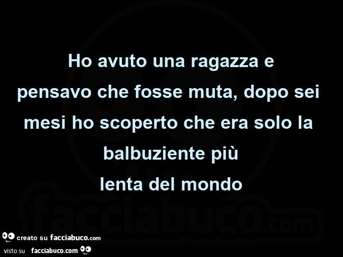 Ho avuto una ragazza e pensavo che fosse muta, dopo sei mesi ho