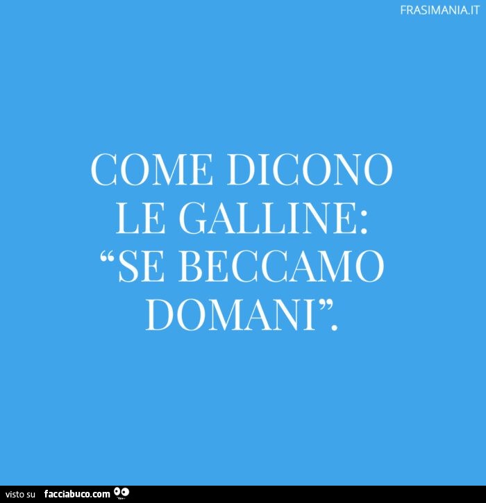 Come dicono le galline: se beccamo domani