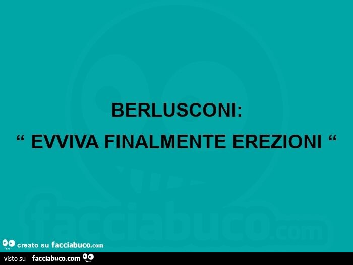 Berlusconi: “ evviva finalmente erezioni “