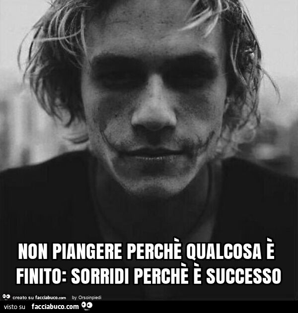 Non piangere perchè qualcosa è finito: sorridi perchè è successo