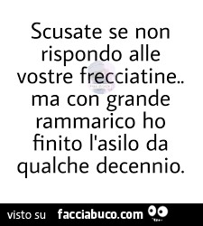 Scusate se non rispondo alle vostre frecciatine. Ma con grande rammarico ho finito l'asilo da qualche decennio