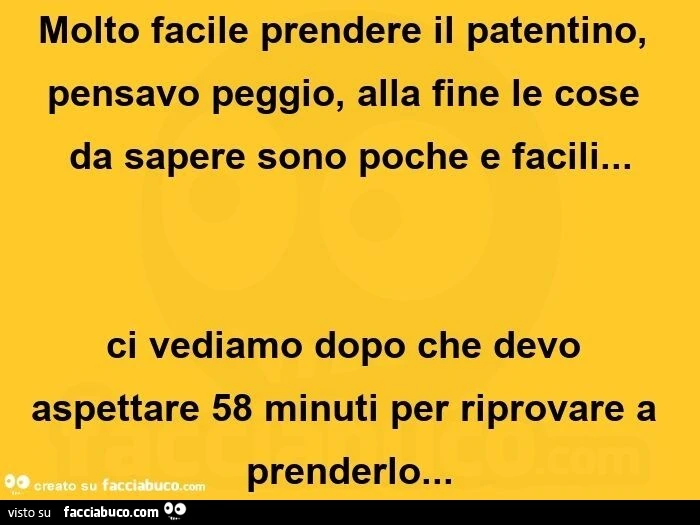 Molto facile prendere il patentino, pensavo peggio, alla fine le cose da sapere sono poche e facili&hellip; ci vediamo dopo che devo aspettare 58 minuti per riprovare a prenderlo