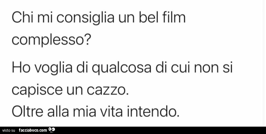 Chi mi consiglia un bel film complesso? ho voglia di qualcosa di cui non si capisce un cazzo. oltre alla mia vita intendo