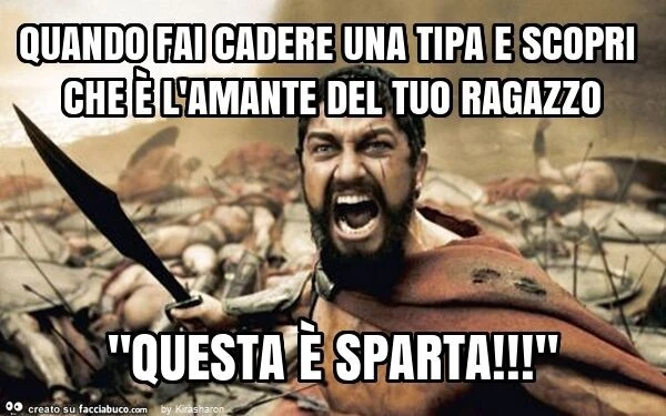 Quando fai cadere una tipa e scopri che è l'amante del tuo ragazzo "questa è sparta! "
