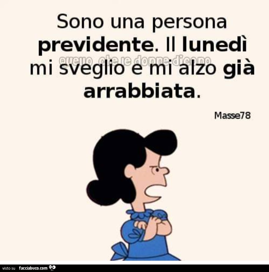 Sono una persona previdente. Il lunedì mi sveglio e mi alzo già arrabbiata