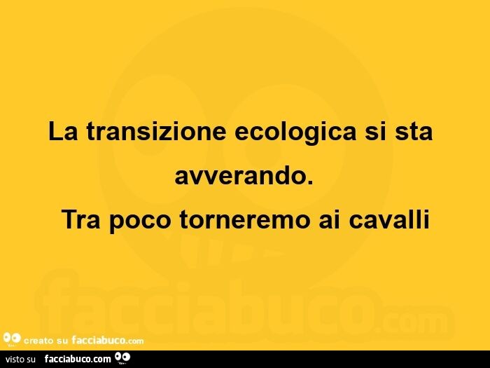 La transizione ecologica si sta avverando. Tra poco torneremo ai cavalli