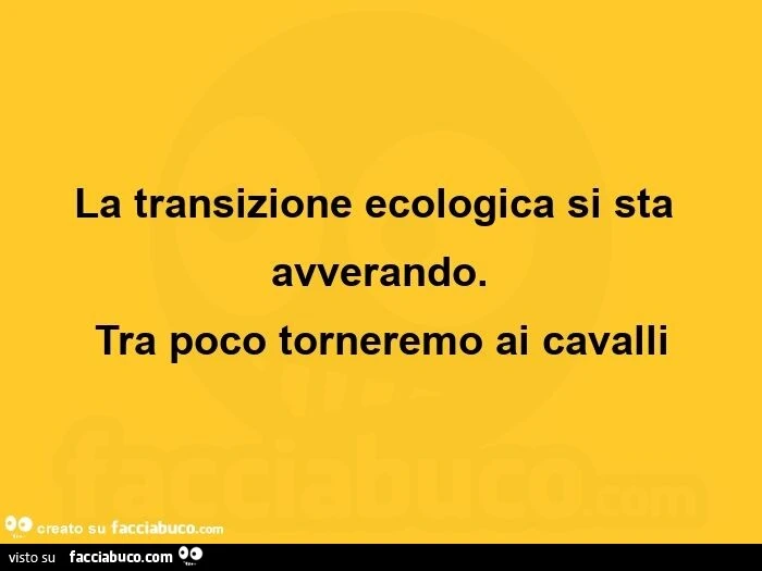 La transizione ecologica si sta avverando. Tra poco torneremo ai cavalli