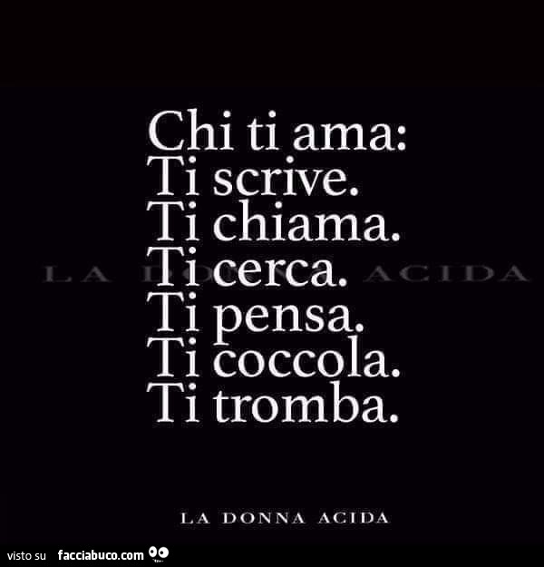 Chi ti ama: ti scrive. ti chiama. ti cerca. ti pensa. ti coccola. ti tromba