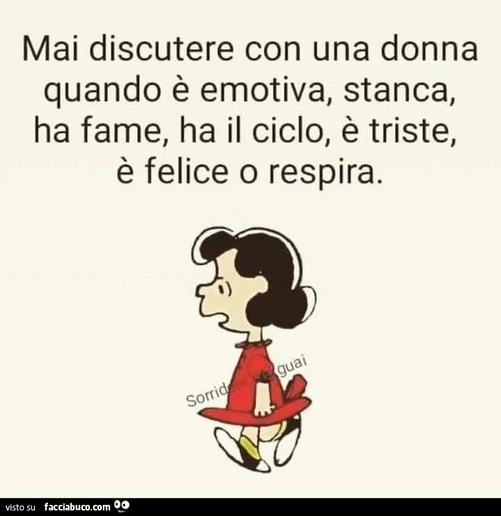 Mai discutere con una donna quando è emotiva, stanca, ha fame, ha il ciclo, è triste, è felice o respira