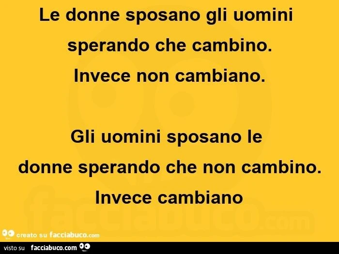 Le donne sposano gli uomini sperando che cambino. Invece non cambiano. Gli uomini sposano le donne sperando che non cambino. Invece cambiano
