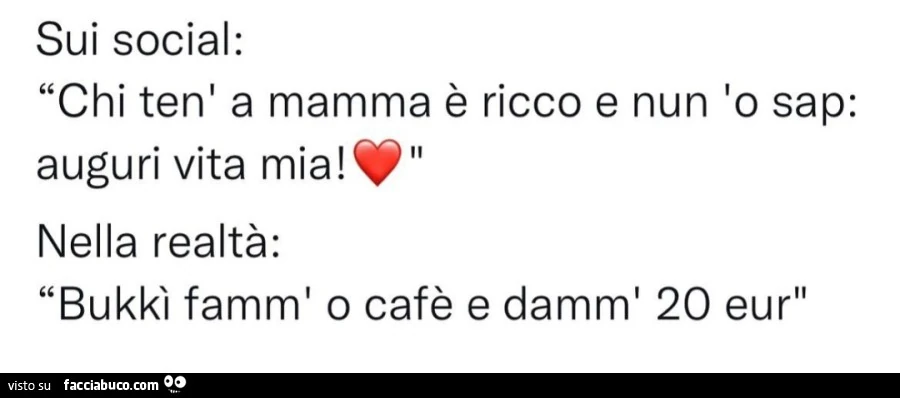 Sui social: chi ten' a mamma è ricco e nun 'o sap: auguri vita mia! nella realtà: bukkì famm' o cafè e damm' 20 eur