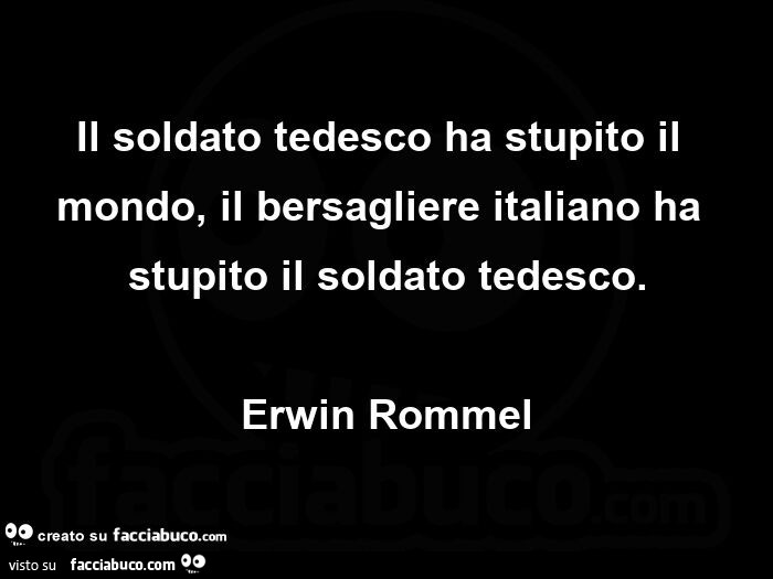 Il soldato tedesco ha stupito il mondo, il bersagliere italiano ha stupito il soldato tedesco. erwin Rommel