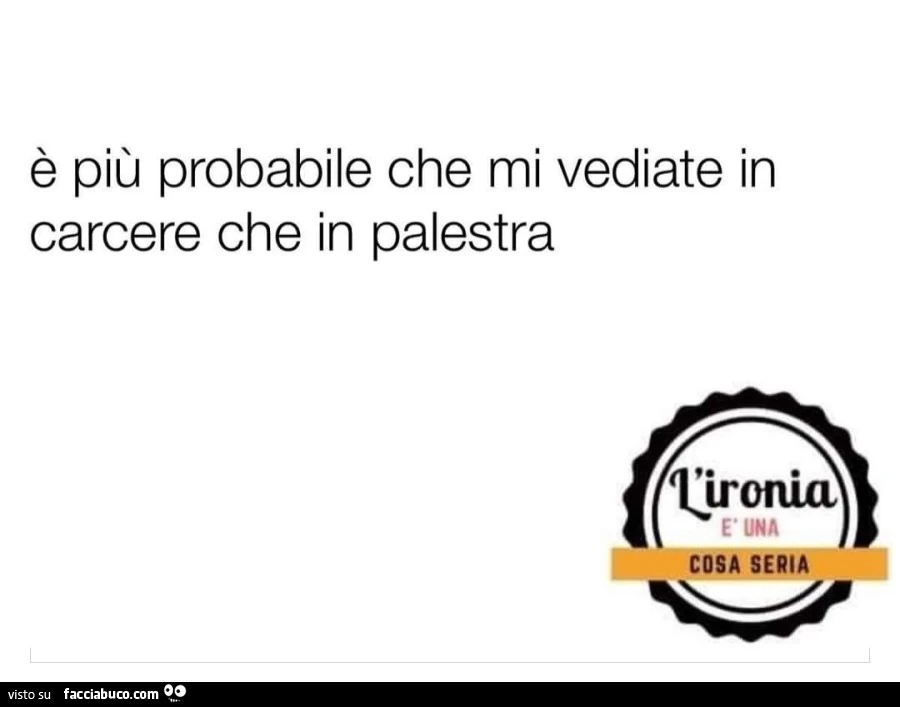 È più probabile che mi vediate in carcere che in palestra