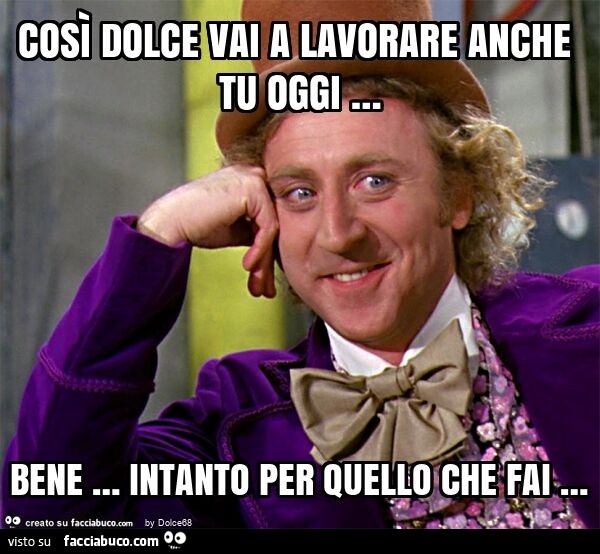 Così dolce vai a lavorare anche tu oggi … bene … intanto per quello che fai …