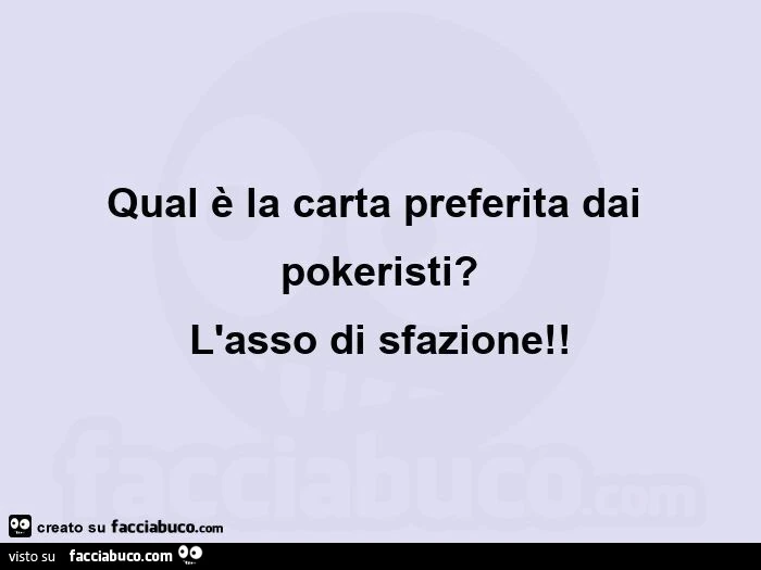 Qual è la carta preferita dai pokeristi? L'asso di sfazione