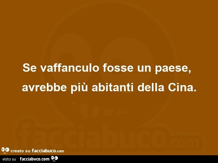 Se vaffanculo fosse un paese, avrebbe più abitanti della cina