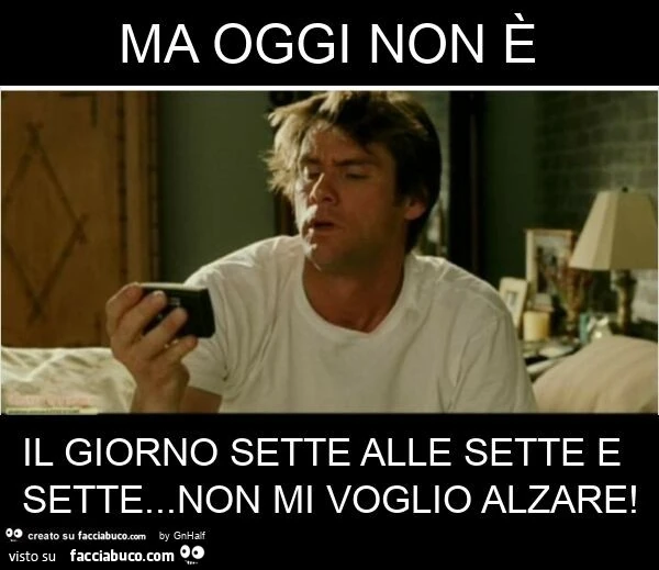 Ma oggi non è il giorno sette alle sette e sette&hellip; non mi voglio alzare
