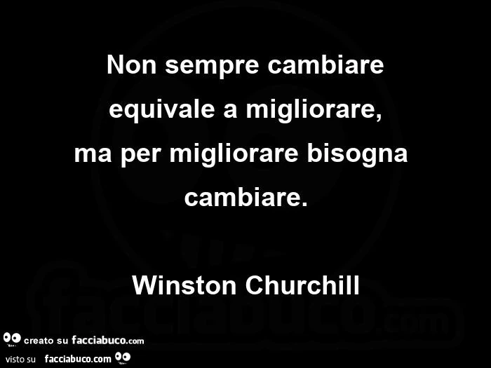 Non sempre cambiare equivale a migliorare, ma per migliorare bisogna cambiare. Winston Churchill