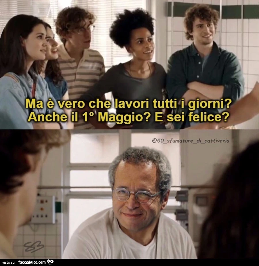 Ma รจ vero che lavori tutti i giorni? Anche il primo maggio? E sei felice?