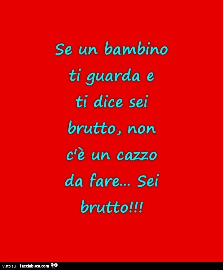 Se un bambino ti guarda e ti dice sei brutto, non c'è un cazzo da fare&hellip; sei brutto