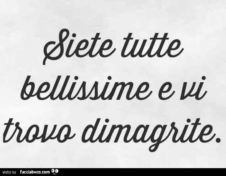 Siete tutte bellissime e vi trovo dimagrite