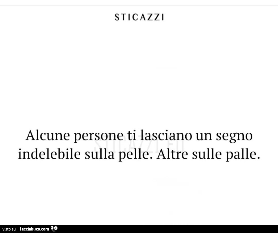 Alcune persone ti lasciano un segno indelebile sulla pelle. Altre sulle palle