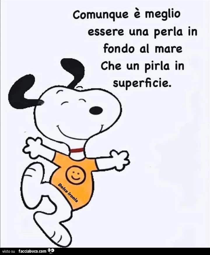 Comunque è meglio essere una perla in fondo al mare che un pirla in superficie