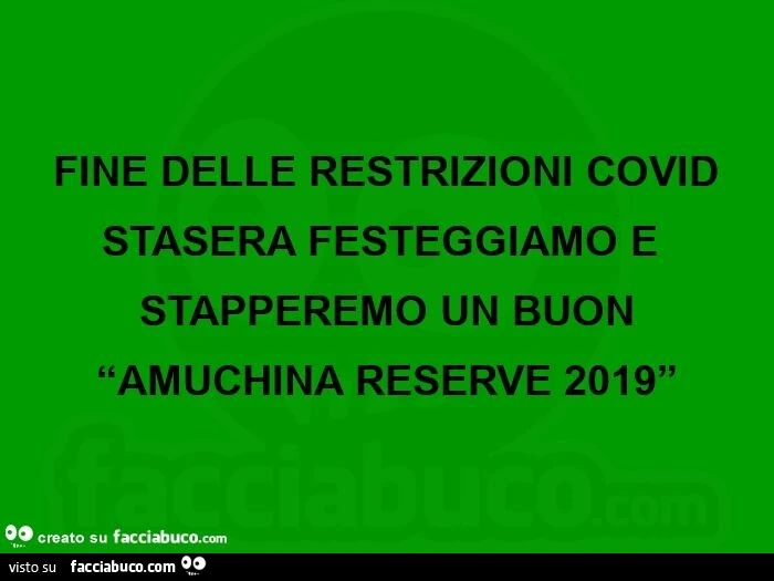 Fine delle restrizioni covid stasera festeggiamo e stapperemo un buon amuchina reserve 2019