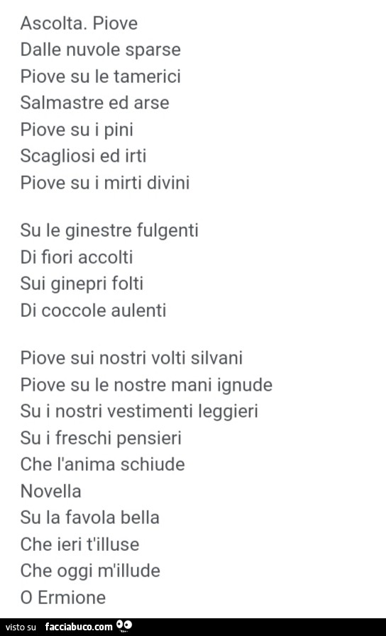 Ascolta. Piove dalle nuvole sparse piove su le tamerici salmastre ed arse piove su i pini scagliosi ed irti piove su i mirti divini su le ginestre fulgenti di fiori accolti