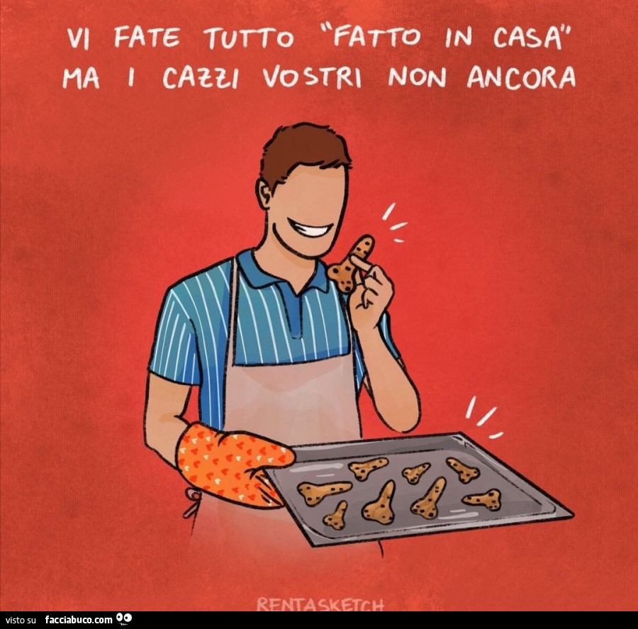 Vi fate tutto fatto in casa ma i cazzi vostri non ancora