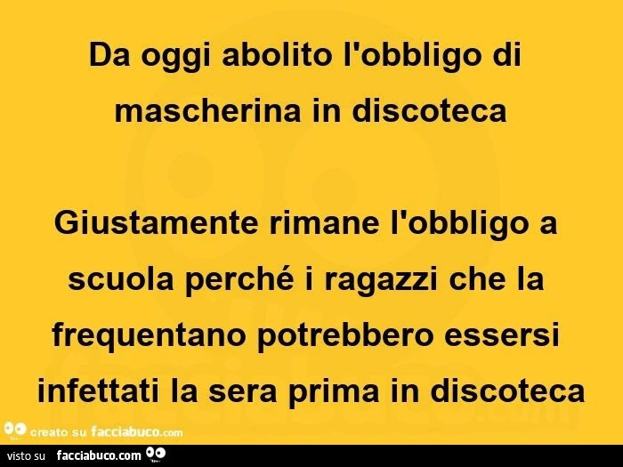 Da oggi abolito l'obbligo di mascherina in discoteca giustamente rimane l'obbligo a scuola perché i ragazzi che la frequentano potrebbero essersi infettati la sera prima in discoteca