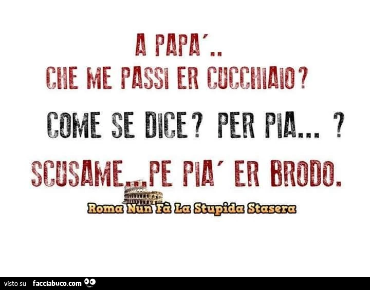 A papà che me passi er cucchiaio? Come se dice? Per pia&hellip; scusame pe pià er brodo