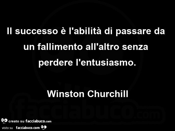 Il successo è l'abilità di passare da un fallimento all'altro senza perdere l'entusiasmo. Winston Churchill