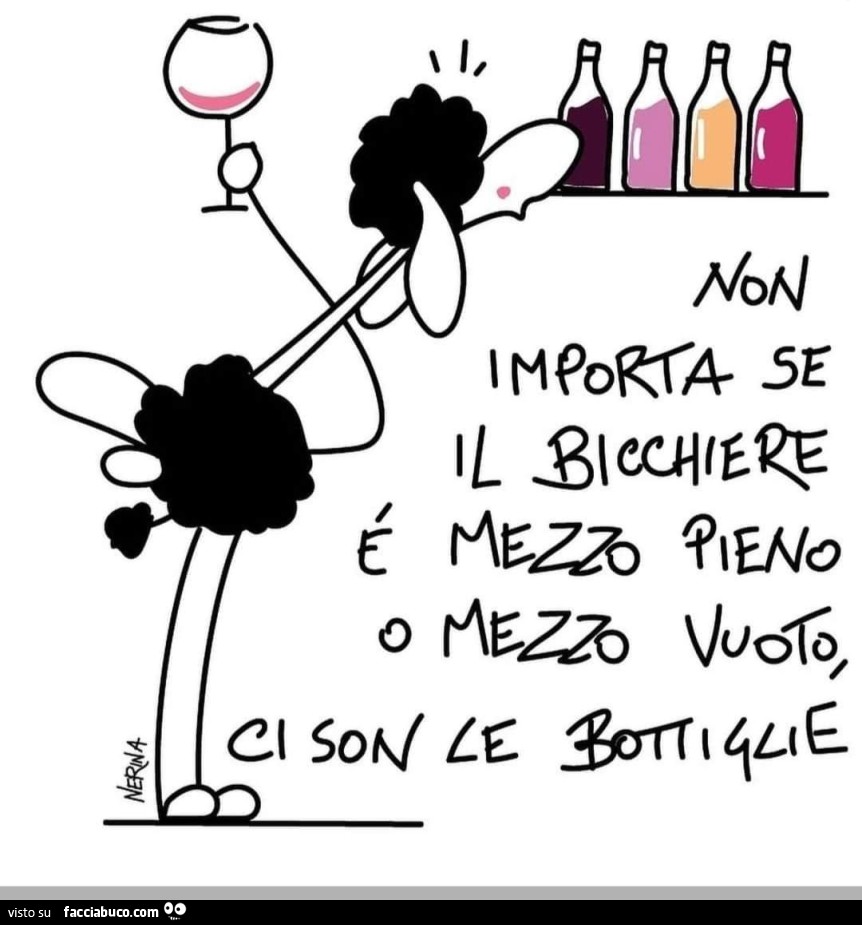 Non importa se il bicchiere è mezzo pieno o mezzo vuoto, ci sono le bottiglie