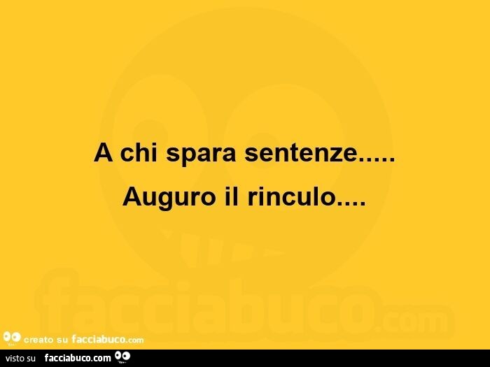 A chi spara sentenze… auguro il rinculo