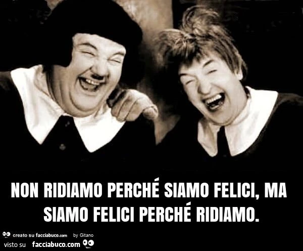Non ridiamo perché siamo felici, ma siamo felici perché ridiamo