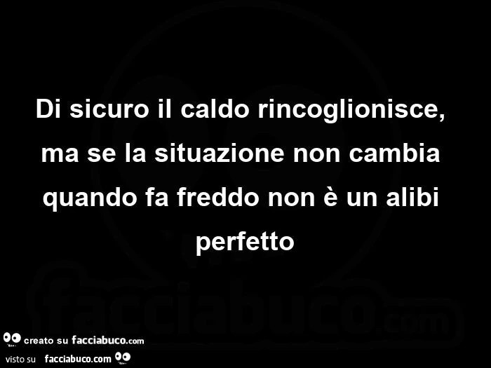 Di sicuro il caldo rincoglionisce, ma se la situazione non cambia quando fa freddo non è un alibi perfetto