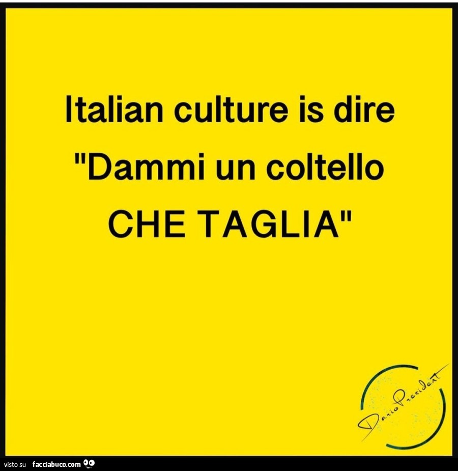 Italian culture is dire dammi un coltello che taglia